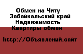 Обмен на Читу - Забайкальский край Недвижимость » Квартиры обмен   